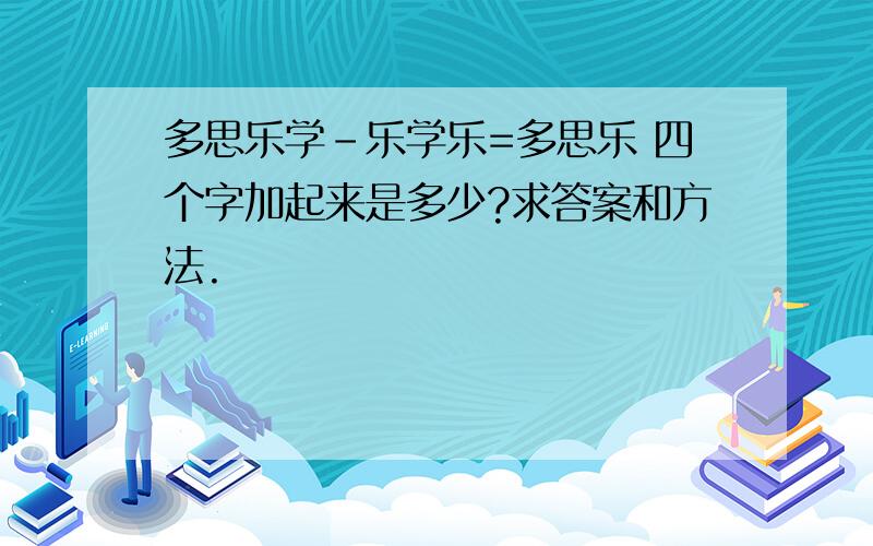 多思乐学-乐学乐=多思乐 四个字加起来是多少?求答案和方法.