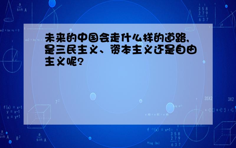 未来的中国会走什么样的道路,是三民主义、资本主义还是自由主义呢?