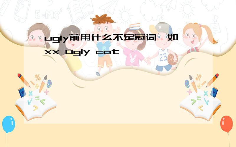 ugly前用什么不定冠词,如xx ugly cat