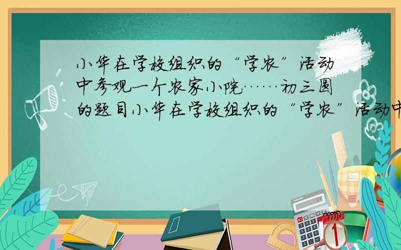 小华在学校组织的“学农”活动中参观一个农家小院……初三圆的题目小华在学校组织的“学农”活动中参观一个农家小院.如图所示,AB为大院门,宽为4米,在B处有一柱子,柱子上拴着一条长为1