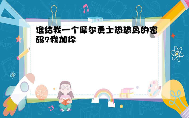 谁给我一个摩尔勇士恐恐鸟的密码?我加你