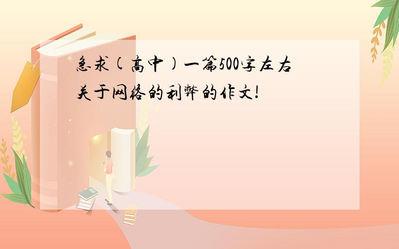 急求(高中)一篇500字左右关于网络的利弊的作文!