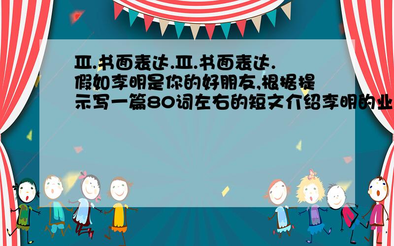 Ⅲ.书面表达.Ⅲ.书面表达.假如李明是你的好朋友,根据提示写一篇80词左右的短文介绍李明的业余爱好.（短文开头已给出）提示语：1.李明以前是个电影迷,一周至少去看两次电影,有时租VCD在