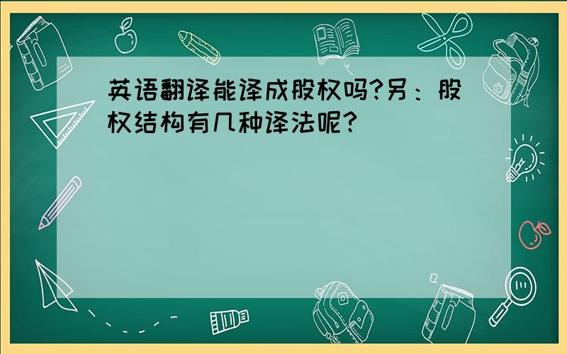 英语翻译能译成股权吗?另：股权结构有几种译法呢?