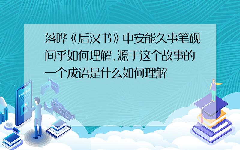 落晔《后汉书》中安能久事笔砚间乎如何理解.源于这个故事的一个成语是什么如何理解