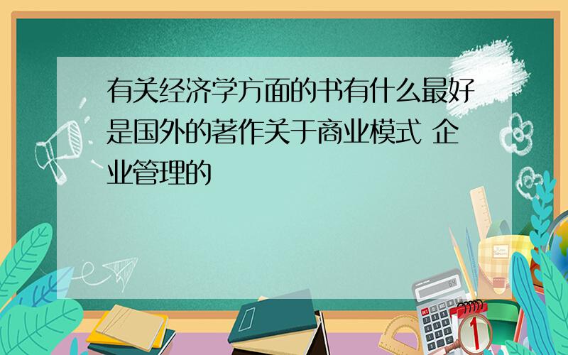 有关经济学方面的书有什么最好是国外的著作关于商业模式 企业管理的