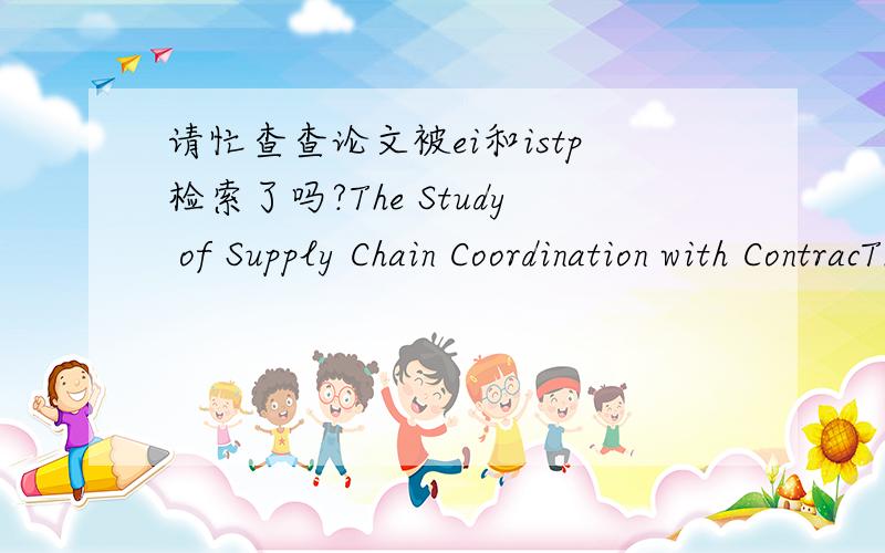 请忙查查论文被ei和istp检索了吗?The Study of Supply Chain Coordination with ContracThe Study of Supply Chain Coordination with Contracts in “Contract Farming”作者：Liu sheng-chu Wang yong-wei