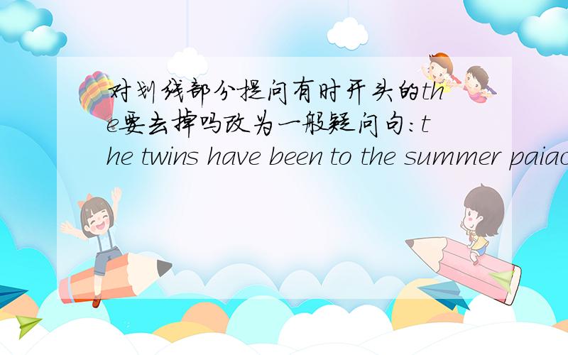 对划线部分提问有时开头的the要去掉吗改为一般疑问句：the twins have been to the summer paiace.改完的句子的the为什么不去掉,而the woman in a black bat is my mother对in a black bat 提问,改完的句子就没the了