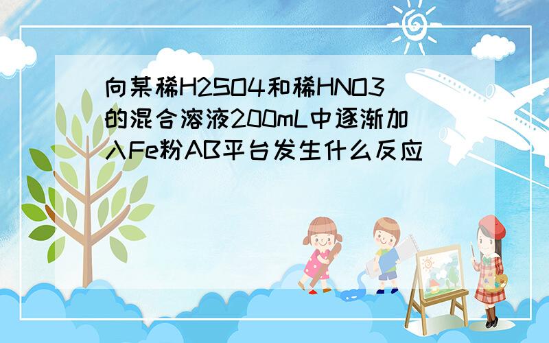 向某稀H2SO4和稀HNO3的混合溶液200mL中逐渐加入Fe粉AB平台发生什么反应