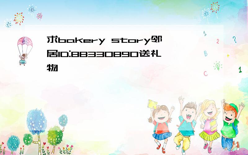 求bakery story邻居ID:88330890送礼物噢