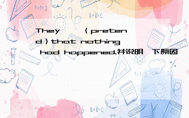 They ——（pretend）that nothing had happened.并说明一下原因,