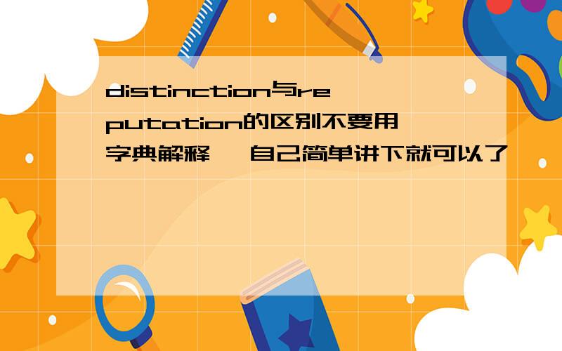 distinction与reputation的区别不要用字典解释   自己简单讲下就可以了