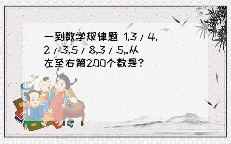 一到数学规律题 1,3/4,2/3,5/8,3/5,.从左至右第200个数是?