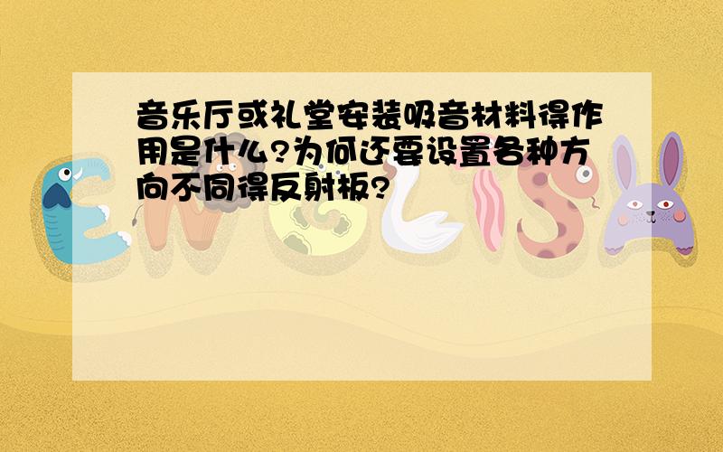 音乐厅或礼堂安装吸音材料得作用是什么?为何还要设置各种方向不同得反射板?