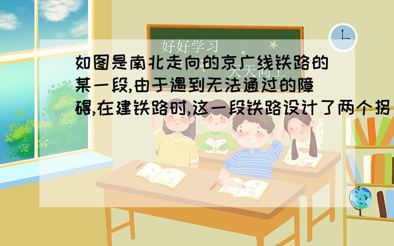 如图是南北走向的京广线铁路的某一段,由于遇到无法通过的障碍,在建铁路时,这一段铁路设计了两个拐角α、β接上：且α=β=150°,则铁路仍保持南北方向（即方向不变）,这时为什么?