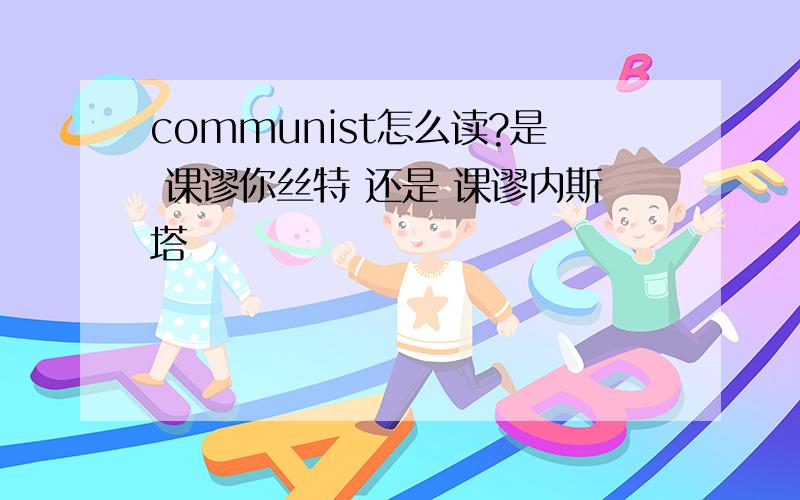 communist怎么读?是 课谬你丝特 还是 课谬内斯塔