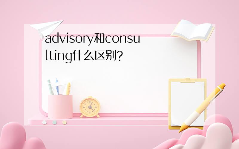 advisory和consulting什么区别?