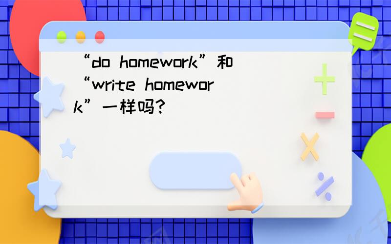 “do homework”和“write homework”一样吗?