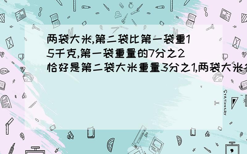 两袋大米,第二袋比第一袋重15千克,第一袋重量的7分之2恰好是第二袋大米重量3分之1,两袋大米各多少千克