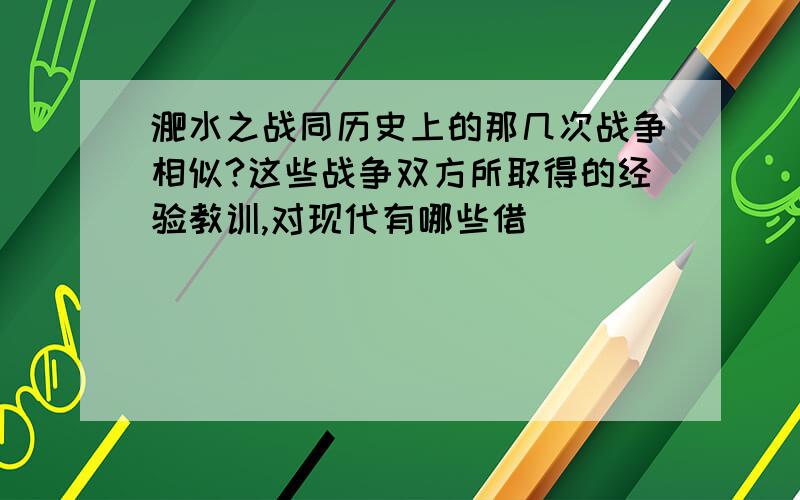 淝水之战同历史上的那几次战争相似?这些战争双方所取得的经验教训,对现代有哪些借