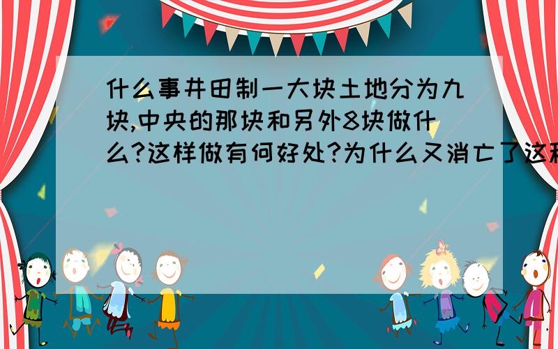 什么事井田制一大块土地分为九块,中央的那块和另外8块做什么?这样做有何好处?为什么又消亡了这种制度