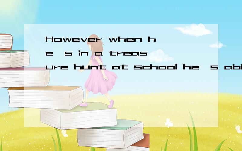 However when he's in a treasure hunt at school he's able to solve the cluse and beat the other children to the treasure hunt.