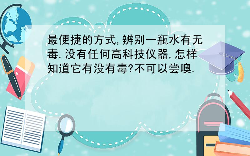 最便捷的方式,辨别一瓶水有无毒.没有任何高科技仪器,怎样知道它有没有毒?不可以尝噢.