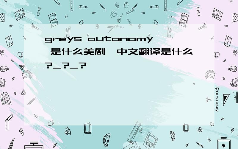 greys autonomy 是什么美剧,中文翻译是什么?_?_?