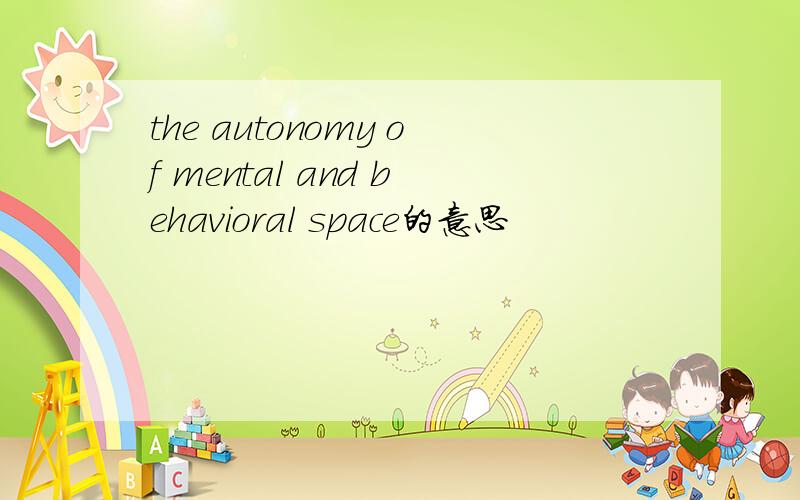 the autonomy of mental and behavioral space的意思