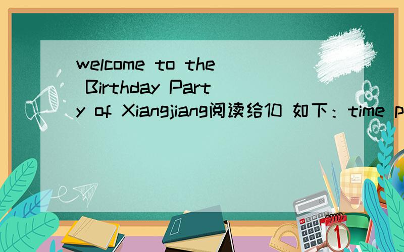 welcome to the Birthday Party of Xiangjiang阅读给10 如下：time place activities2:00pm 1F,xinvgjiang supermarket enjoy the birthday cake3:00pm 4F,xiangjiang supermarket sing and dance (childen under 10 and parents)4:00pm in front of xingjiang su