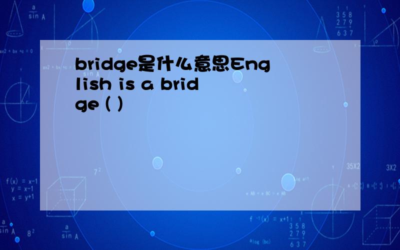 bridge是什么意思English is a bridge ( )                                                                                                                                 A of many knowledges                          B of much knowledge