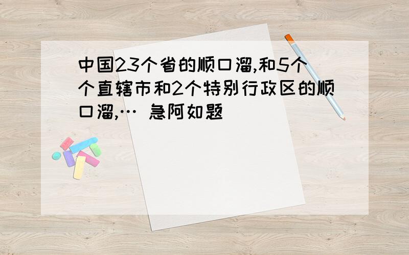 中国23个省的顺口溜,和5个个直辖市和2个特别行政区的顺口溜,… 急阿如题