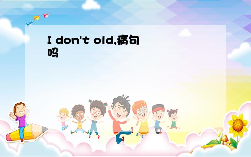 I don't old,病句吗