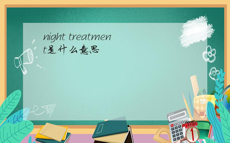 night treatment是什么意思