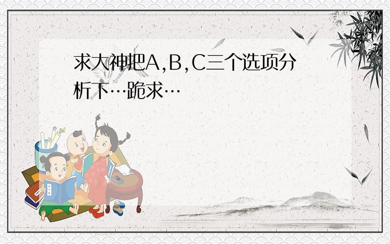 求大神把A,B,C三个选项分析下…跪求…