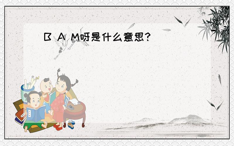 B A M呀是什么意思?