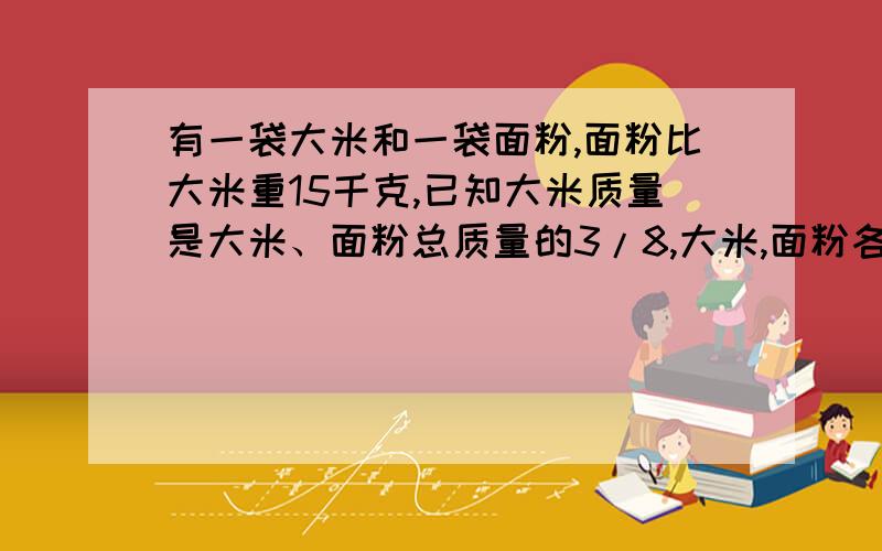 有一袋大米和一袋面粉,面粉比大米重15千克,已知大米质量是大米、面粉总质量的3/8,大米,面粉各多少千克?