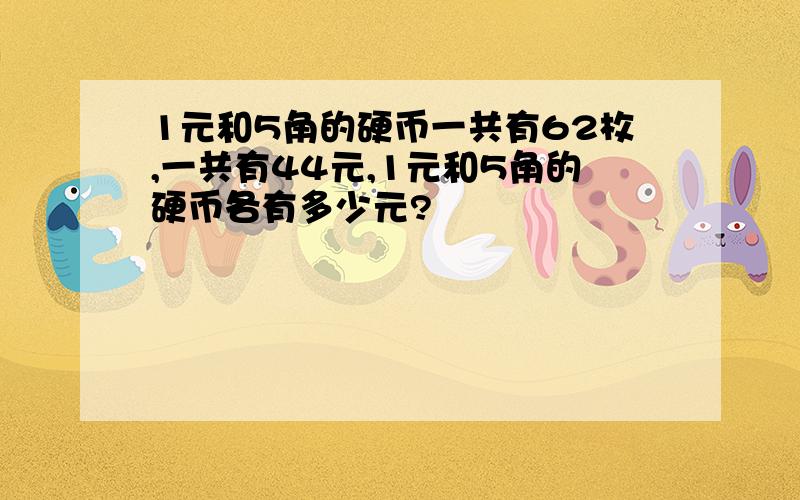 1元和5角的硬币一共有62枚,一共有44元,1元和5角的硬币各有多少元?