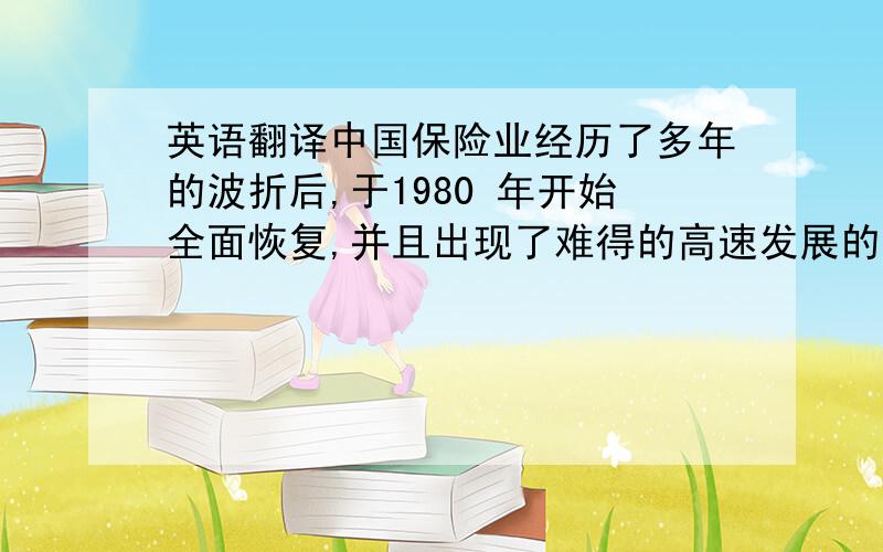 英语翻译中国保险业经历了多年的波折后,于1980 年开始全面恢复,并且出现了难得的高速发展的势头,使众多国内外的保险业者感到惊喜.在新世纪开始之际,随着中国各项事业,特别是市场经济