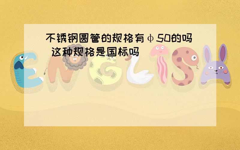 不锈钢圆管的规格有φ50的吗 这种规格是国标吗