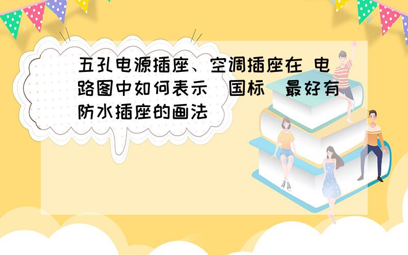 五孔电源插座、空调插座在 电路图中如何表示(国标)最好有防水插座的画法