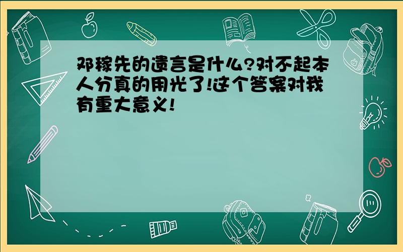 邓稼先的遗言是什么?对不起本人分真的用光了!这个答案对我有重大意义!