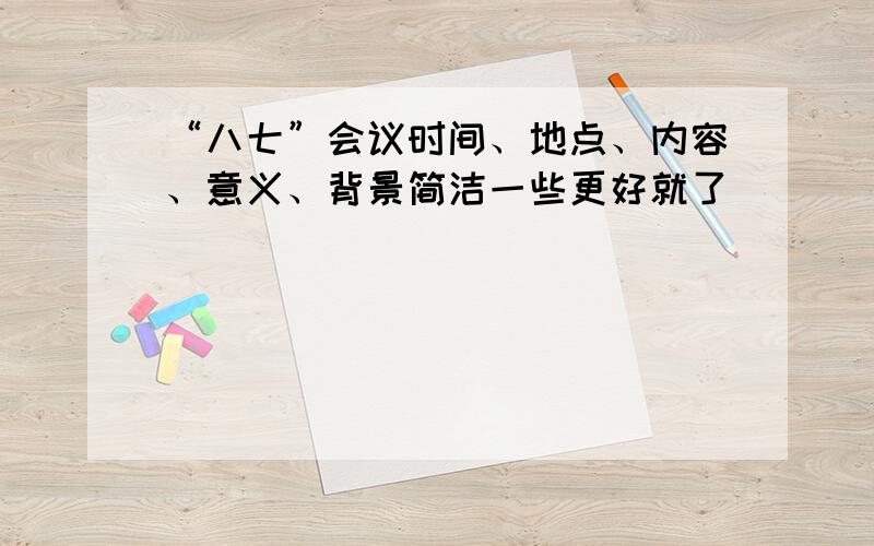 “八七”会议时间、地点、内容、意义、背景简洁一些更好就了