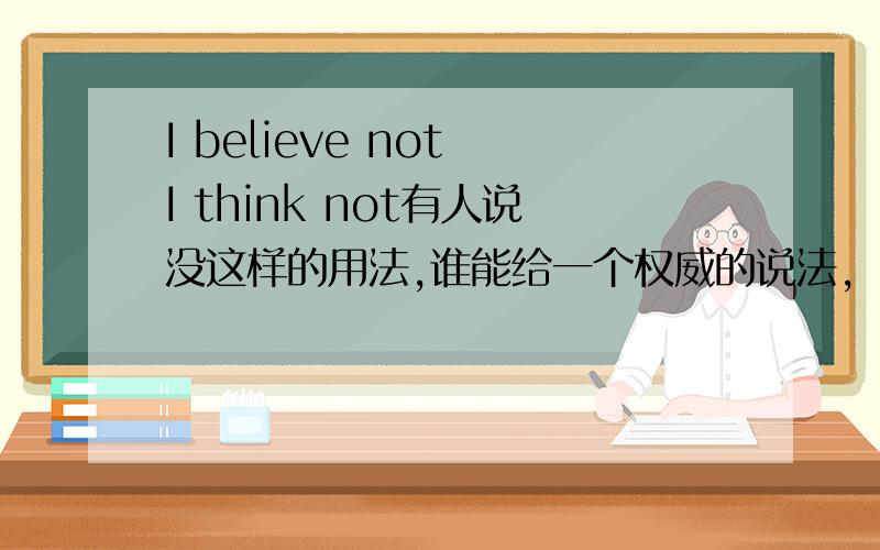 I believe not I think not有人说没这样的用法,谁能给一个权威的说法,