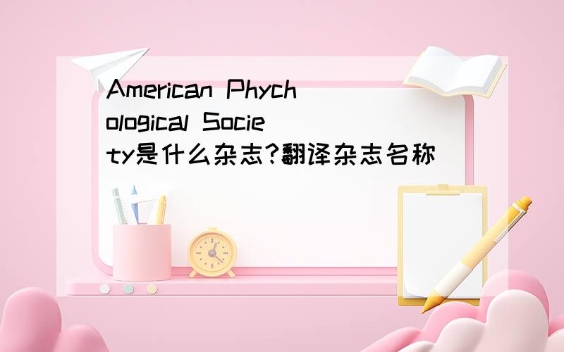 American Phychological Society是什么杂志?翻译杂志名称