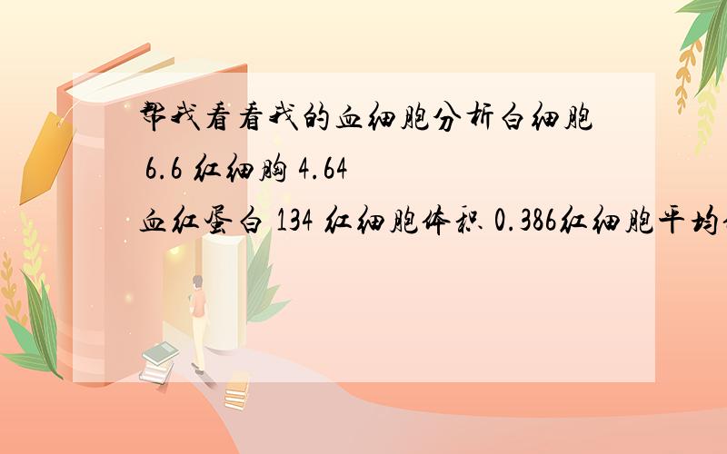 帮我看看我的血细胞分析白细胞 6.6 红细胸 4.64 血红蛋白 134 红细胞体积 0.386红细胞平均体积 83.3红细胞平均血蛋白量 28.8血小板 148方正其它的正常我把不正常的五项写下 血小板体积分布宽度