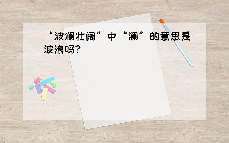 “波澜壮阔”中“澜”的意思是波浪吗?