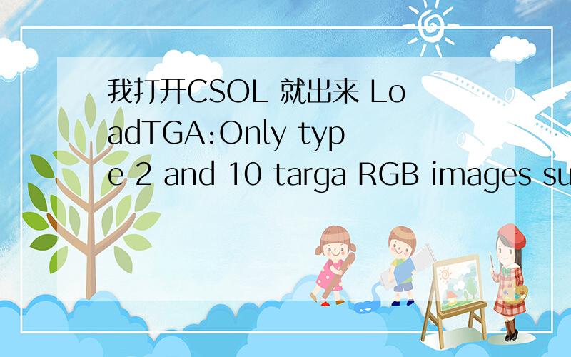 我打开CSOL 就出来 LoadTGA:Only type 2 and 10 targa RGB images supported