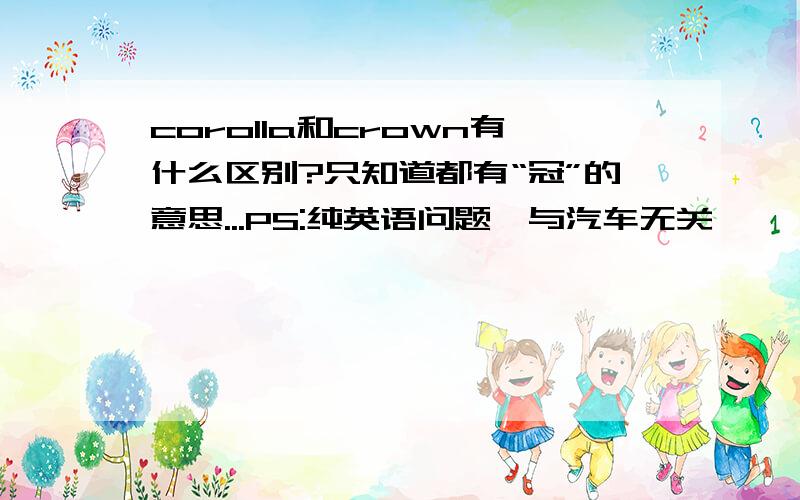 corolla和crown有什么区别?只知道都有“冠”的意思...PS:纯英语问题,与汽车无关