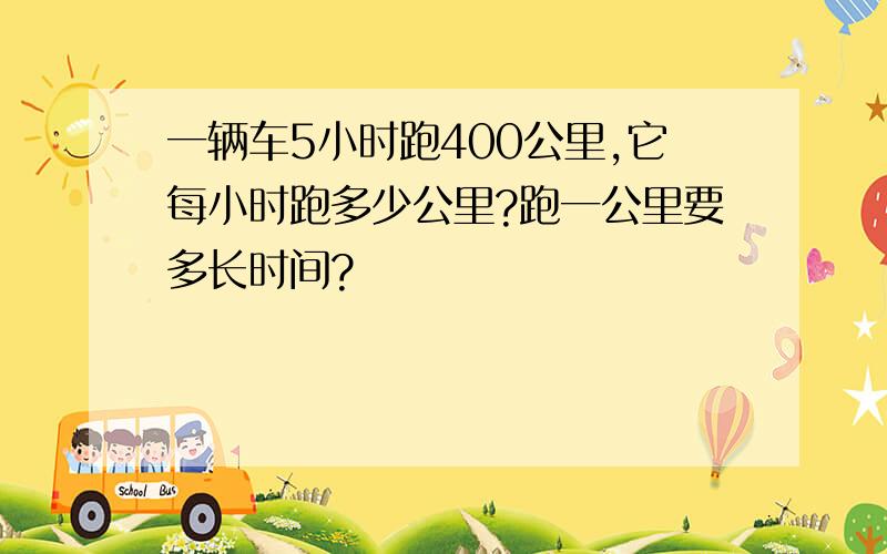 一辆车5小时跑400公里,它每小时跑多少公里?跑一公里要多长时间?